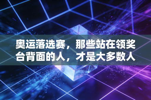 奥运落选赛,那些站在领奖台背面的人,才是大多数人的青春注脚 奥运落选赛,那些站在领奖台背面的人,才是大多数人的青春注脚