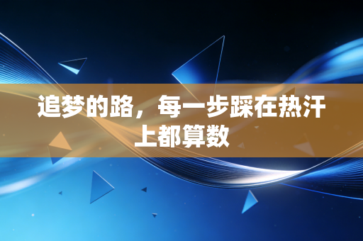 追梦的路,每一步踩在热汗上都算数 追梦的路,每一步踩在热汗上都算数