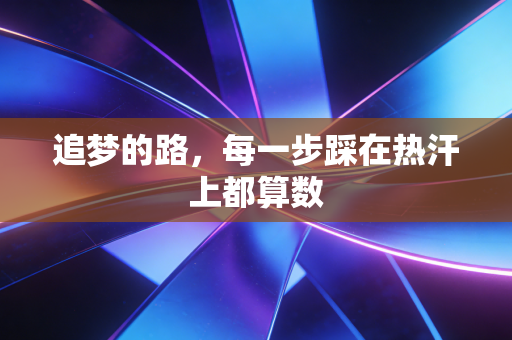追梦的路,每一步踩在热汗上都算数 追梦的路,每一步踩在热汗上都算数