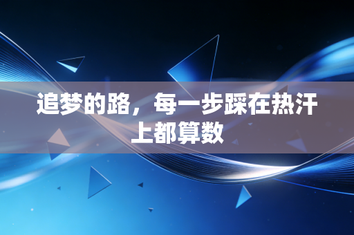 追梦的路,每一步踩在热汗上都算数 追梦的路,每一步踩在热汗上都算数