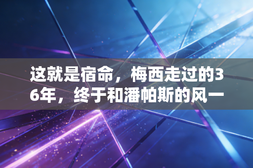 这就是宿命,梅西走过的36年,终于和潘帕斯的风一起落在了大力神杯上 这就是宿命,梅西走过的36年,终于和潘帕斯的风一起落在了大力神杯上