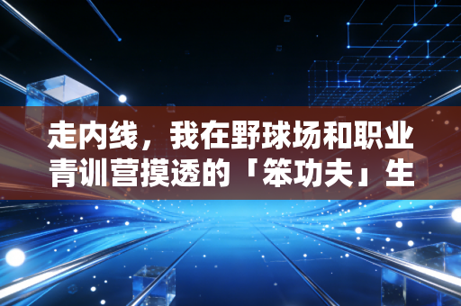 走内线,我在野球场和职业青训营摸透的「笨功夫」生存法则 走内线,我在野球场和职业青训营摸透的「笨功夫」生存法则