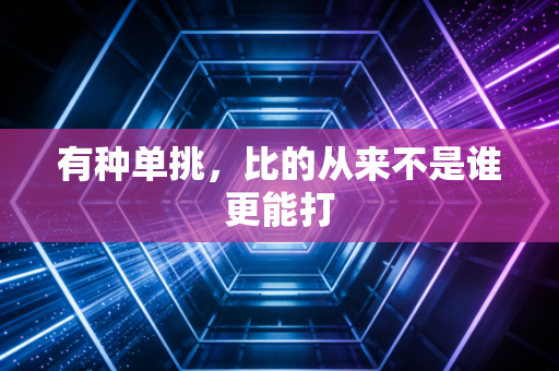 有种单挑,比的从来不是谁更能打 有种单挑,比的从来不是谁更能打