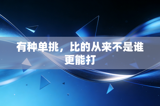 有种单挑,比的从来不是谁更能打 有种单挑,比的从来不是谁更能打
