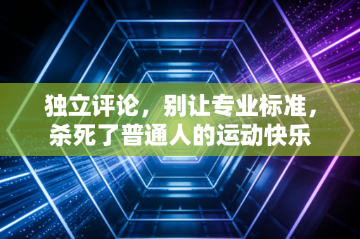 独立评论，别让专业标准，杀死了普通人的运动快乐