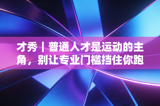 才秀｜普通人才是运动的主角，别让专业门槛挡住你跑起来的脚步