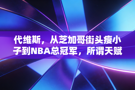 代维斯,从芝加哥街头瘦小子到NBA总冠军,所谓天赋从来都不是躺赢的资本 代维斯,从芝加哥街头瘦小子到NBA总冠军,所谓天赋从来都不是躺赢的资本