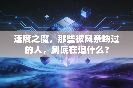 速度之魔,那些被风亲吻过的人,到底在追什么? 速度之魔,那些被风亲吻过的人,到底在追什么?