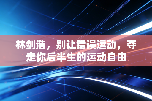 林剑浩，别让错误运动，夺走你后半生的运动自由