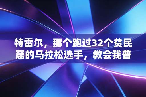特雷尔，那个跑过32个贫民窟的马拉松选手，教会我普通人的热爱从来不需要配得上