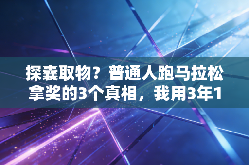 探囊取物?普通人跑马拉松拿奖的3个真相,我用3年12场比赛的经历告诉你 探囊取物?普通人跑马拉松拿奖的3个真相,我用3年12场比赛的经历告诉你