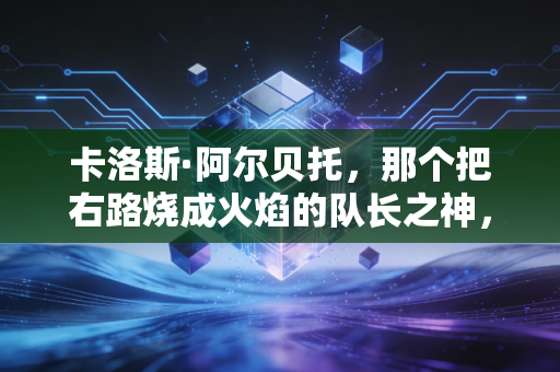 卡洛斯·阿尔贝托,那个把右路烧成火焰的队长之神,藏着巴西足球最滚烫的魂 卡洛斯·阿尔贝托,那个把右路烧成火焰的队长之神,藏着巴西足球最滚烫的魂