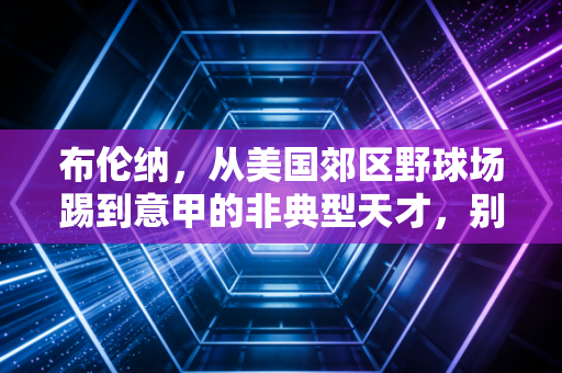 布伦纳，从美国郊区野球场踢到意甲的非典型天才，别让标签框住年轻人的一万种可能