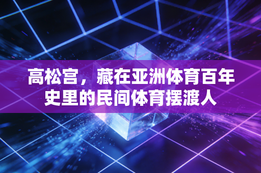 高松宫,藏在亚洲体育百年史里的民间体育摆渡人 高松宫,藏在亚洲体育百年史里的民间体育摆渡人