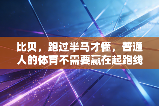 比贝，跑过半马才懂，普通人的体育不需要赢在起跑线
