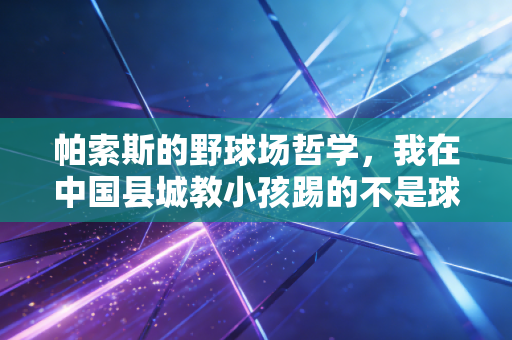 帕索斯的野球场哲学，我在中国县城教小孩踢的不是球，是敢跑的底气