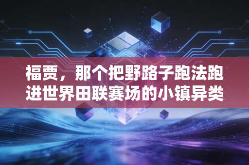 福贾，那个把野路子跑法跑进世界田联赛场的小镇异类