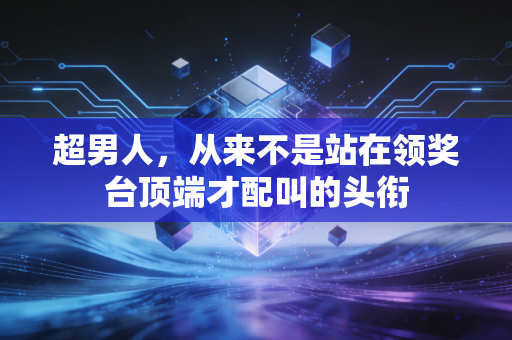 超男人,从来不是站在领奖台顶端才配叫的头衔 超男人,从来不是站在领奖台顶端才配叫的头衔