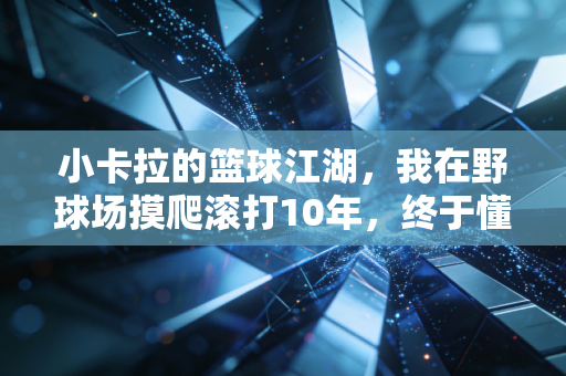 小卡拉的篮球江湖，我在野球场摸爬滚打10年，终于懂了热爱从来不是给别人看的