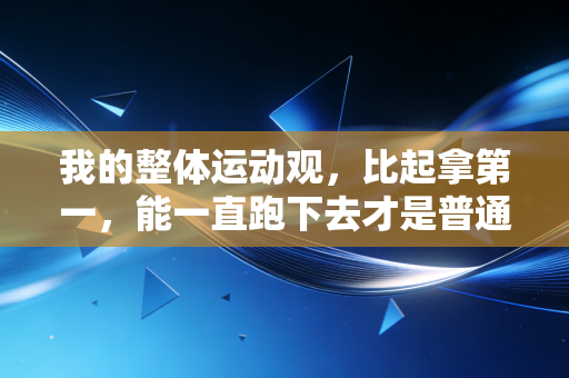 我的整体运动观,比起拿第一,能一直跑下去才是普通人的体育终极答案 我的整体运动观,比起拿第一,能一直跑下去才是普通人的体育终极答案