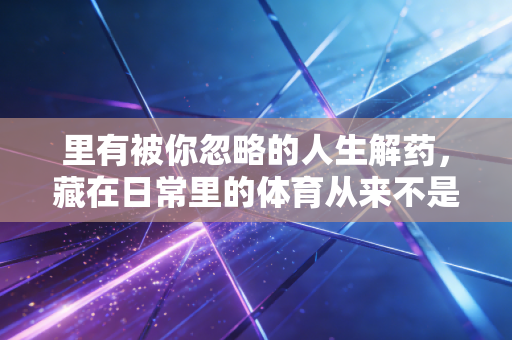 里有被你忽略的人生解药，藏在日常里的体育从来不是运动员的专利