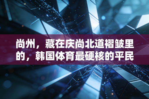 尚州,藏在庆尚北道褶皱里的,韩国体育最硬核的平民注脚 尚州,藏在庆尚北道褶皱里的,韩国体育最硬核的平民注脚