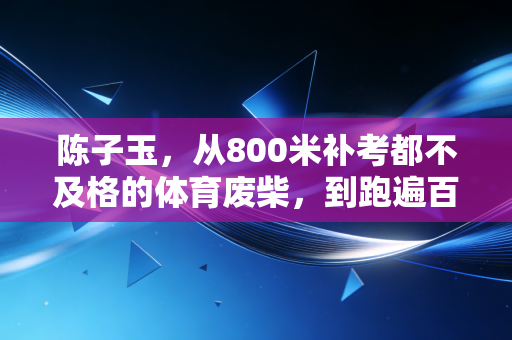 陈子玉，从800米补考都不及格的体育废柴，到跑遍百场马拉松的追风女孩