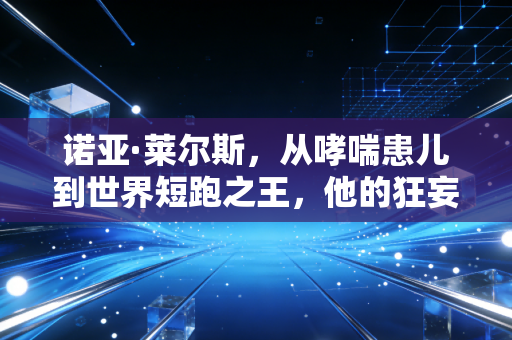 诺亚·莱尔斯,从哮喘患儿到世界短跑之王,他的狂妄才是普通人最缺的人生底气 诺亚·莱尔斯,从哮喘患儿到世界短跑之王,他的狂妄才是普通人最缺的人生底气