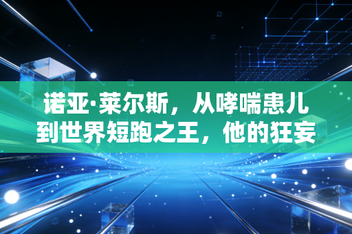 诺亚·莱尔斯,从哮喘患儿到世界短跑之王,他的狂妄才是普通人最缺的人生底气 诺亚·莱尔斯,从哮喘患儿到世界短跑之王,他的狂妄才是普通人最缺的人生底气