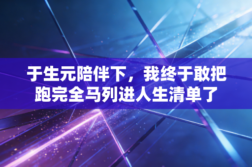 于生元陪伴下,我终于敢把跑完全马列进人生清单了 于生元陪伴下,我终于敢把跑完全马列进人生清单了