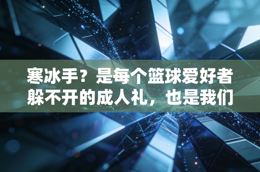 寒冰手?是每个篮球爱好者躲不开的成人礼,也是我们爱上这项运动的理由 寒冰手?是每个篮球爱好者躲不开的成人礼,也是我们爱上这项运动的理由