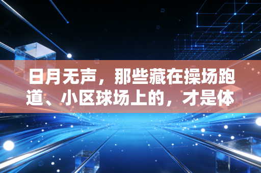 日月无声,那些藏在操场跑道、小区球场上的,才是体育最动人的答案 日月无声,那些藏在操场跑道、小区球场上的,才是体育最动人的答案