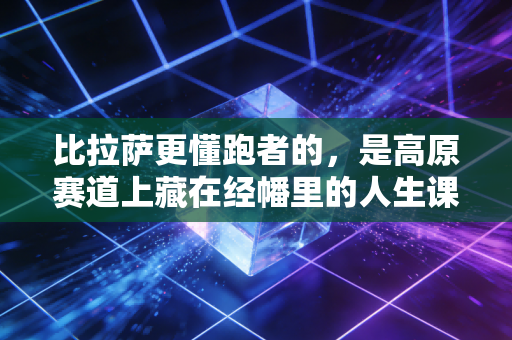 比拉萨更懂跑者的,是高原赛道上藏在经幡里的人生课 比拉萨更懂跑者的,是高原赛道上藏在经幡里的人生课