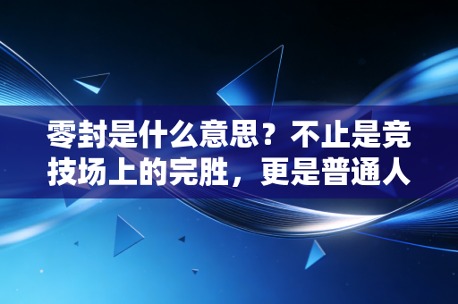 零封是什么意思?不止是竞技场上的完胜,更是普通人对抗生活的暗爽时刻 零封是什么意思?不止是竞技场上的完胜,更是普通人对抗生活的暗爽时刻