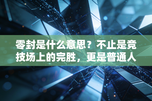 零封是什么意思？不止是竞技场上的完胜，更是普通人对抗生活的暗爽时刻