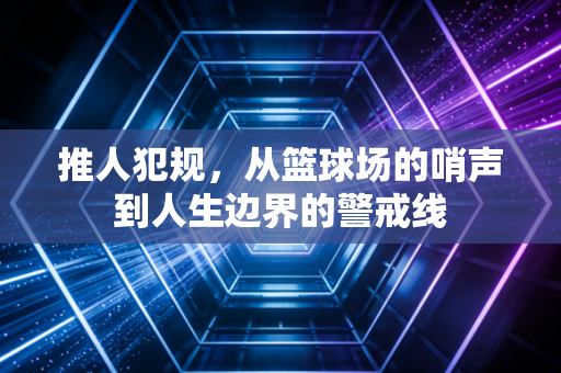 推人犯规，从篮球场的哨声到人生边界的警戒线