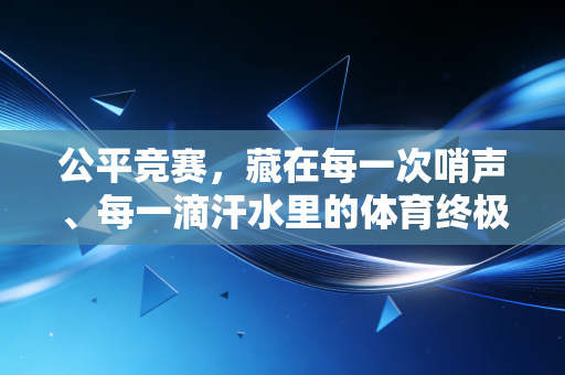 公平竞赛，藏在每一次哨声、每一滴汗水里的体育终极信仰