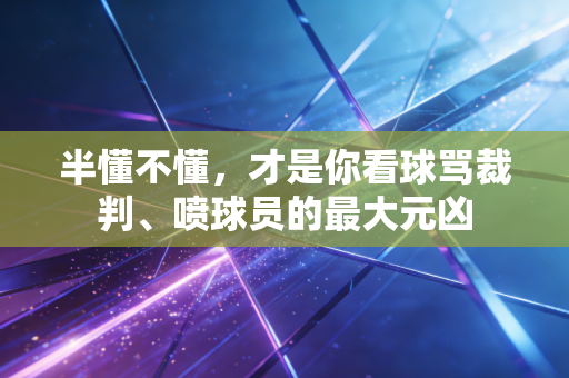 半懂不懂，才是你看球骂裁判、喷球员的最大元凶