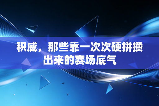 积威,那些靠一次次硬拼攒出来的赛场底气 积威,那些靠一次次硬拼攒出来的赛场底气