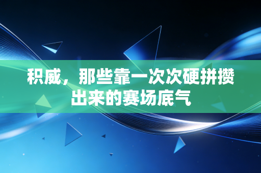 积威,那些靠一次次硬拼攒出来的赛场底气 积威,那些靠一次次硬拼攒出来的赛场底气