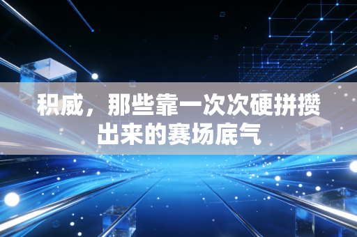 积威，那些靠一次次硬拼攒出来的赛场底气