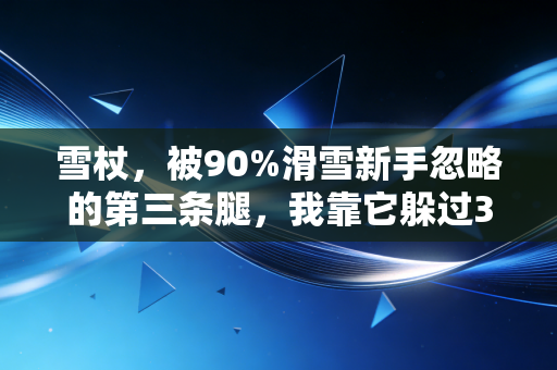 雪杖，被90%滑雪新手忽略的第三条腿，我靠它躲过3次山谷险情