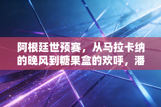 阿根廷世预赛,从马拉卡纳的晚风到糖果盒的欢呼,潘帕斯雄鹰的平凡远征路 阿根廷世预赛,从马拉卡纳的晚风到糖果盒的欢呼,潘帕斯雄鹰的平凡远征路