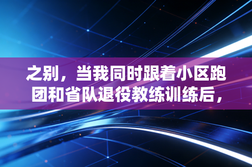 之别，当我同时跟着小区跑团和省队退役教练训练后，才懂业余和专业的差距根本不是天赋