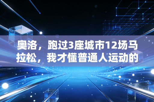 奥洛，跑过3座城市12场马拉松，我才懂普通人运动的反功利真相