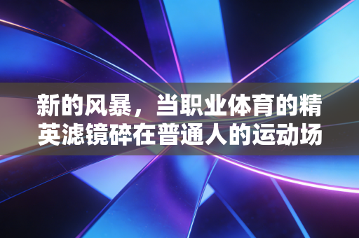 新的风暴，当职业体育的精英滤镜碎在普通人的运动场上