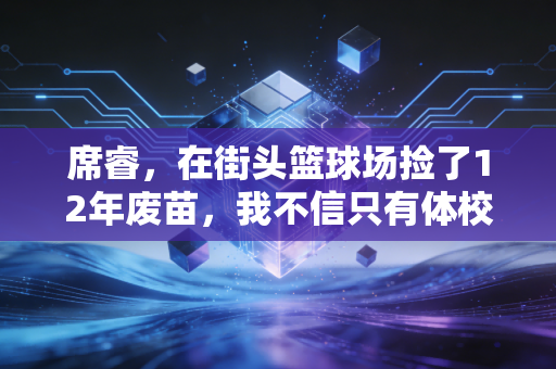 席睿，在街头篮球场捡了12年废苗，我不信只有体校苗子能打专业赛