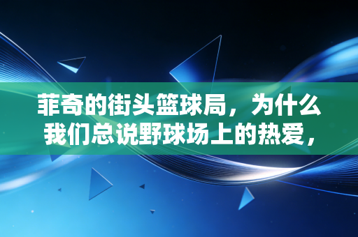 菲奇的街头篮球局,为什么我们总说野球场上的热爱,比职业赛场更戳普通人? 菲奇的街头篮球局,为什么我们总说野球场上的热爱,比职业赛场更戳普通人?