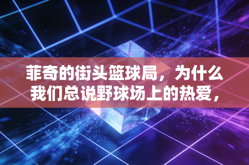 菲奇的街头篮球局,为什么我们总说野球场上的热爱,比职业赛场更戳普通人? 菲奇的街头篮球局,为什么我们总说野球场上的热爱,比职业赛场更戳普通人?
