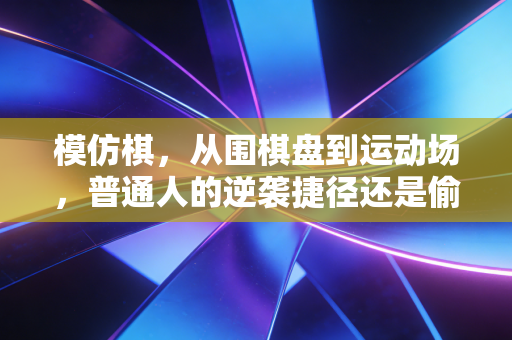 模仿棋，从围棋盘到运动场，普通人的逆袭捷径还是偷懒陷阱？